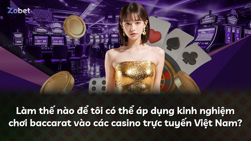 Làm thế nào để tôi có thể áp dụng kinh nghiệm chơi baccarat vào các casino trực tuyến Việt Nam?