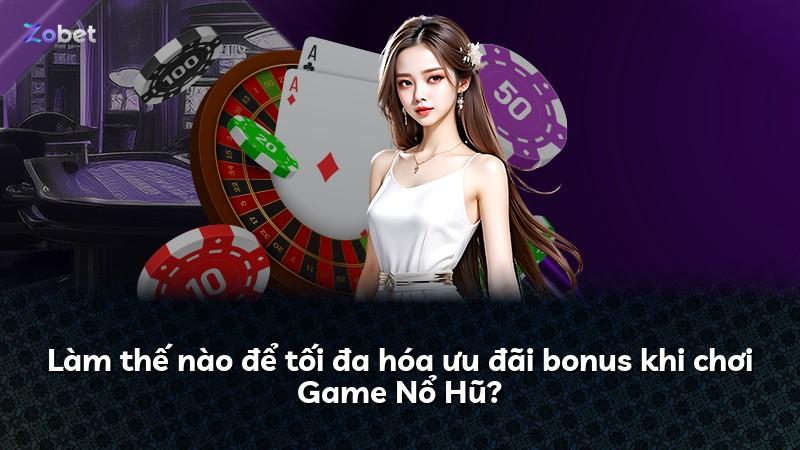 Làm thế nào để tối đa hóa ưu đãi bonus khi chơi Game Nổ Hũ?