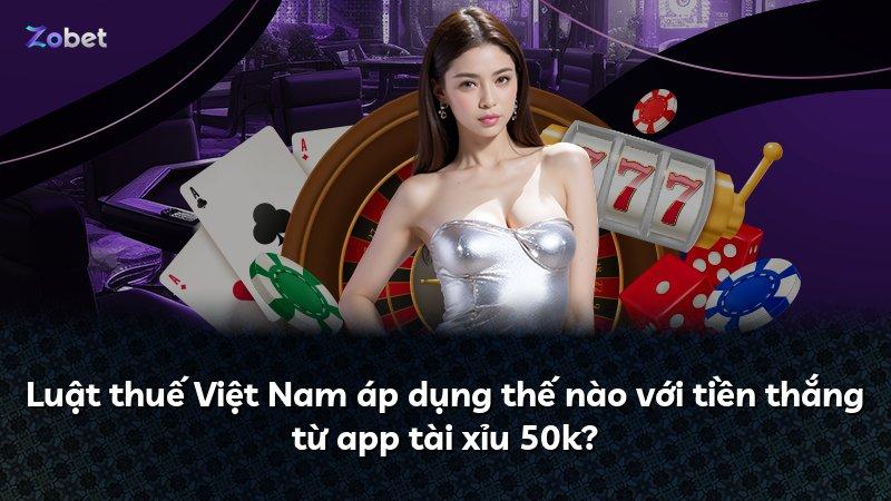 Luật thuế Việt Nam áp dụng thế nào với tiền thắng từ app tài xỉu 50k?