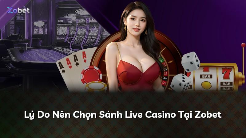 Lý Do Nên Chọn Sảnh Live Casino Tại Zobet