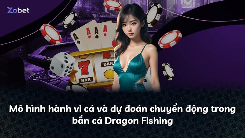 Mô hình hành vi cá và dự đoán chuyển động trong bắn cá Dragon Fishing