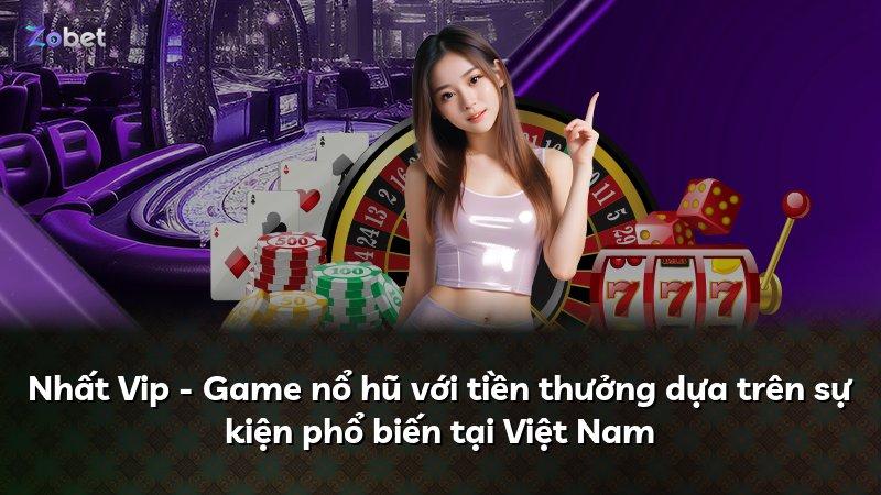 Nhất Vip - Game nổ hũ với tiền thưởng dựa trên sự kiện phổ biến tại Việt Nam