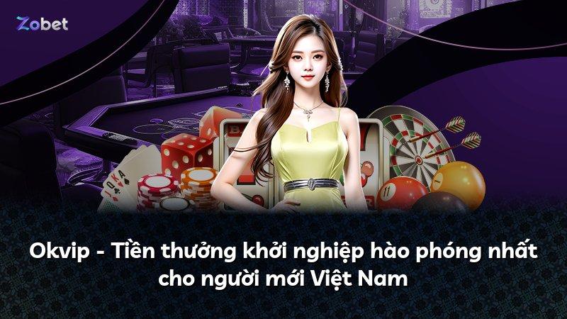 Okvip - Tiền thưởng khởi nghiệp hào phóng nhất cho người mới Việt Nam