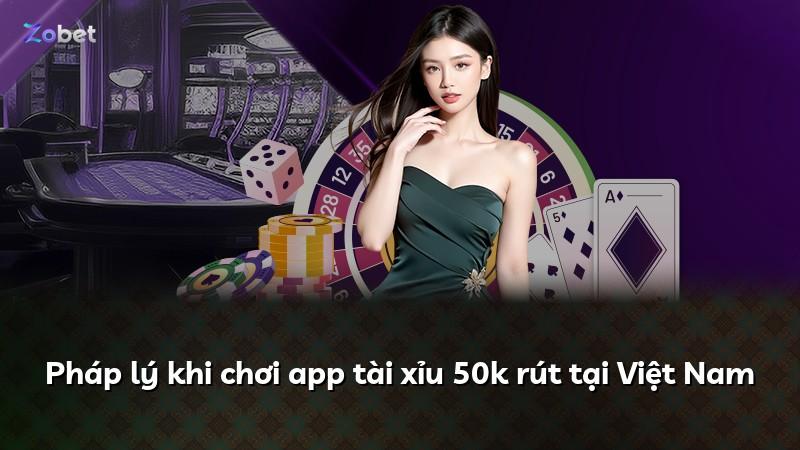 Pháp lý khi chơi app tài xỉu 50k rút tại Việt Nam