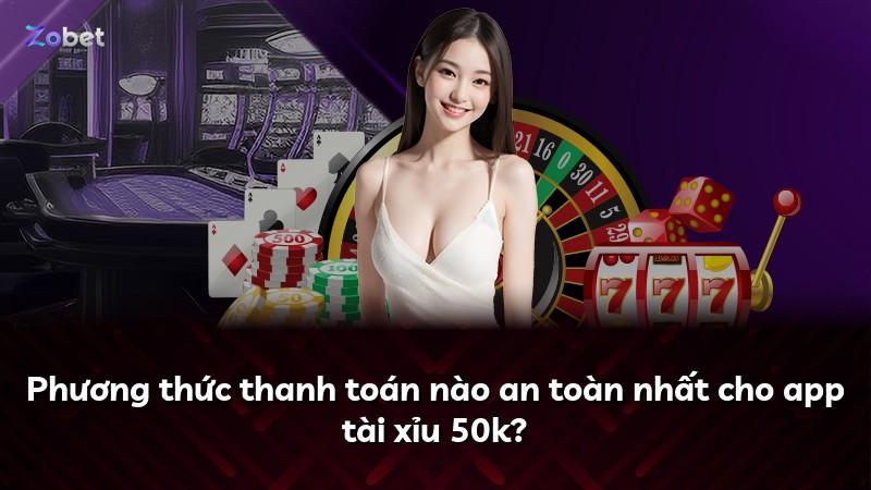 Phương thức thanh toán nào an toàn nhất cho app tài xỉu 50k?