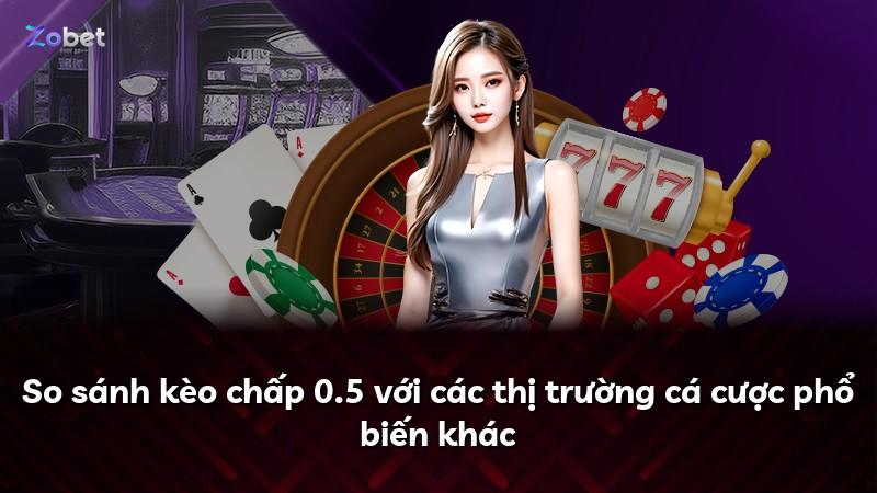 So sánh kèo chấp 0.5 với các thị trường cá cược phổ biến khác