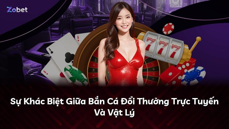 Sự Khác Biệt Giữa Bắn Cá Đổi Thưởng Trực Tuyến Và Vật Lý