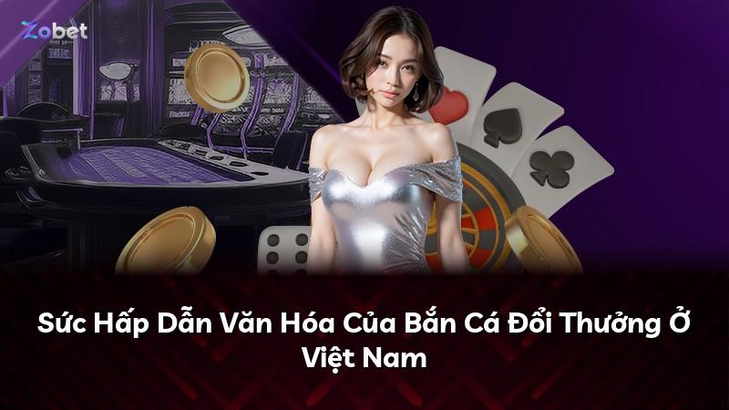 Sức Hấp Dẫn Văn Hóa Của Bắn Cá Đổi Thưởng Ở Việt Nam