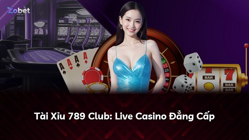 Tài Xỉu 789 Club: Live Casino Đẳng Cấp
