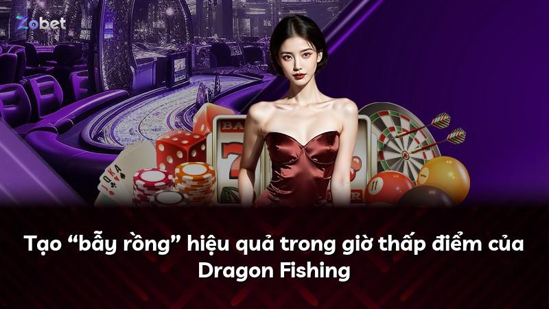 Tạo “bẫy rồng” hiệu quả trong giờ thấp điểm của Dragon Fishing