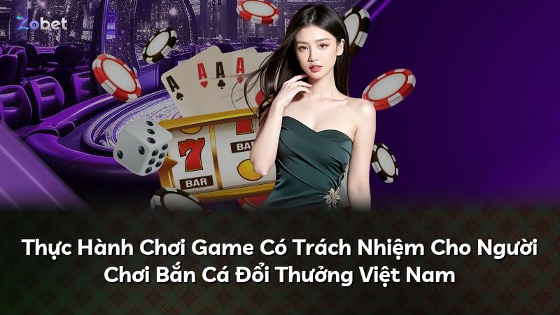 Thực Hành Chơi Game Có Trách Nhiệm Cho Người Chơi Bắn Cá Đổi Thưởng Việt Nam