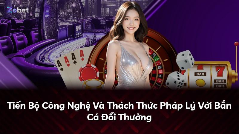Tiến Bộ Công Nghệ Và Thách Thức Pháp Lý Với Bắn Cá Đổi Thưởng