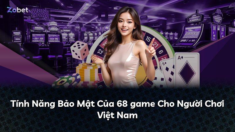Tính Năng Bảo Mật Của 68 game Cho Người Chơi Việt Nam