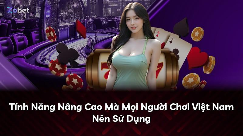 Tính Năng Nâng Cao Mà Mọi Người Chơi Việt Nam Nên Sử Dụng