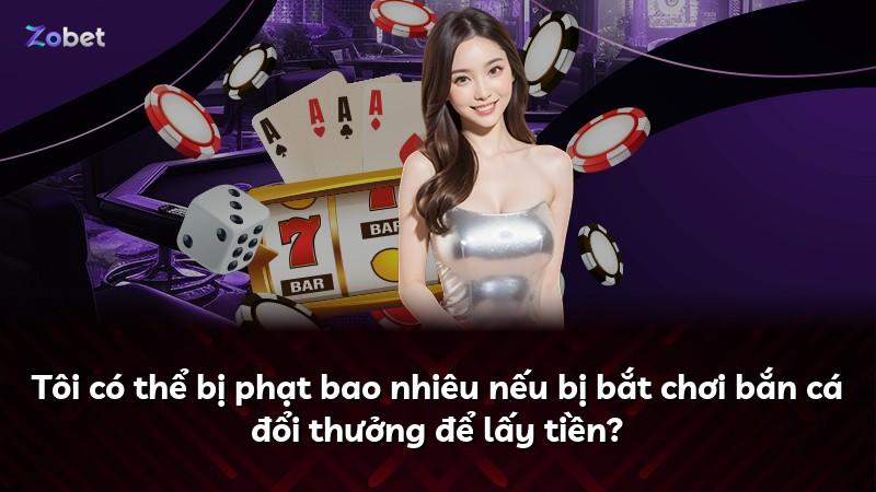 Tôi có thể bị phạt bao nhiêu nếu bị bắt chơi bắn cá đổi thưởng để lấy tiền?