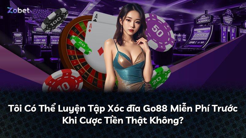 Tôi Có Thể Luyện Tập Xóc đĩa Go88 Miễn Phí Trước Khi Cược Tiền Thật Không?