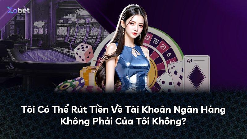 Tôi Có Thể Rút Tiền Về Tài Khoản Ngân Hàng Không Phải Của Tôi Không?