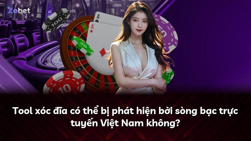 Tool xóc đĩa có thể bị phát hiện bởi sòng bạc trực tuyến Việt Nam không?