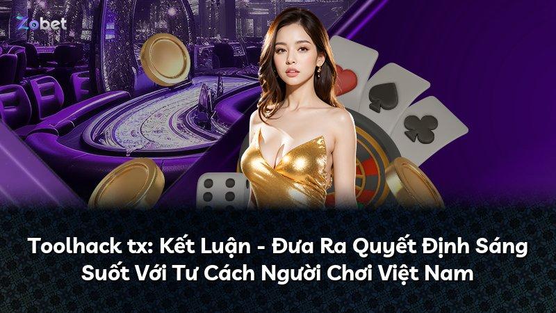 Toolhack tx: Kết Luận - Đưa Ra Quyết Định Sáng Suốt Với Tư Cách Người Chơi Việt Nam