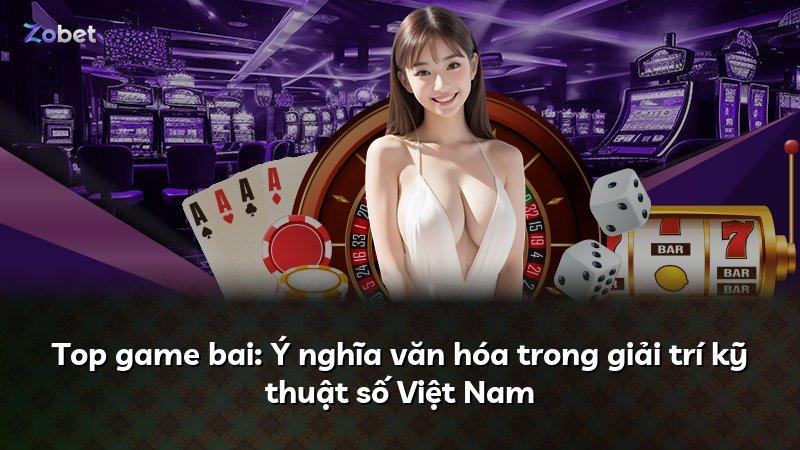 Top game bai: Ý nghĩa văn hóa trong giải trí kỹ thuật số Việt Nam