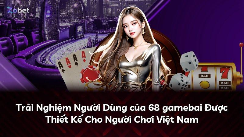 Trải Nghiệm Người Dùng của 68 gamebai Được Thiết Kế Cho Người Chơi Việt Nam