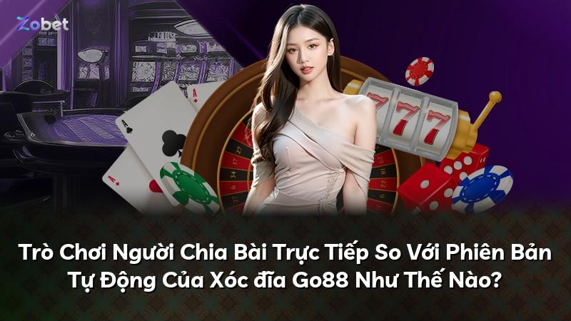 Trò Chơi Người Chia Bài Trực Tiếp So Với Phiên Bản Tự Động Của Xóc đĩa Go88 Như Thế Nào?