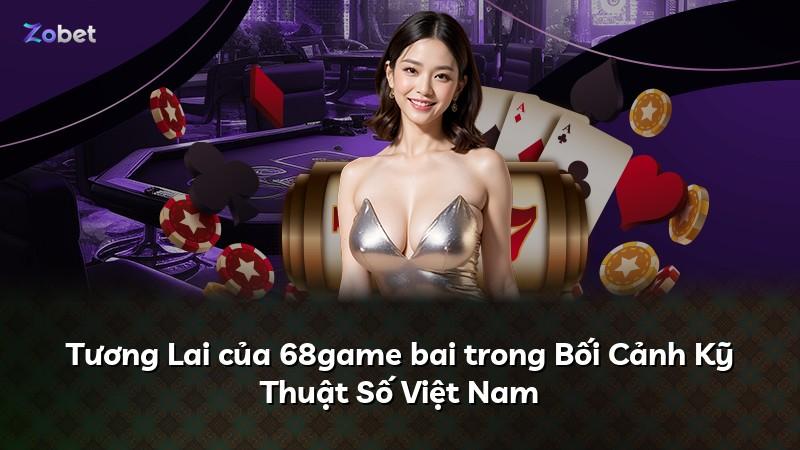 Tương Lai của 68game bai trong Bối Cảnh Kỹ Thuật Số Việt Nam