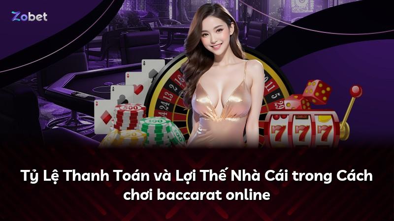 Tỷ Lệ Thanh Toán và Lợi Thế Nhà Cái trong Cách chơi baccarat online