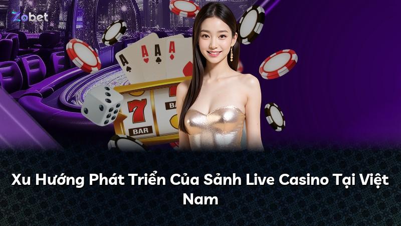Xu Hướng Phát Triển Của Sảnh Live Casino Tại Việt Nam